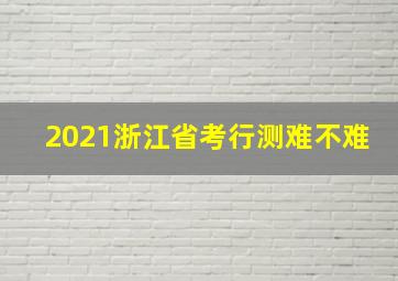 2021浙江省考行测难不难