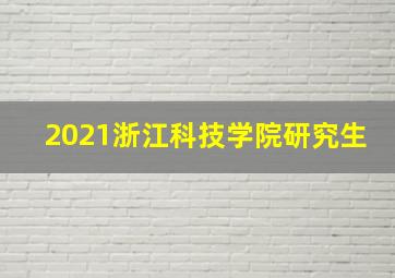 2021浙江科技学院研究生