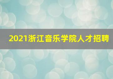 2021浙江音乐学院人才招聘