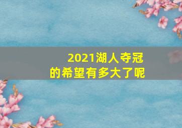 2021湖人夺冠的希望有多大了呢