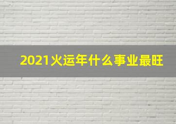 2021火运年什么事业最旺