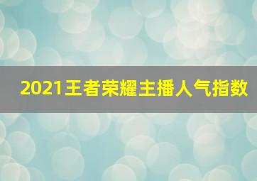 2021王者荣耀主播人气指数