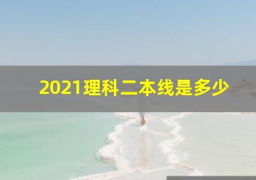 2021理科二本线是多少