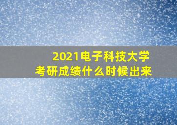 2021电子科技大学考研成绩什么时候出来