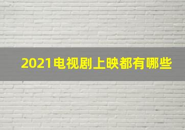 2021电视剧上映都有哪些