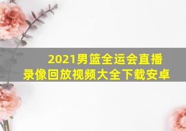 2021男篮全运会直播录像回放视频大全下载安卓