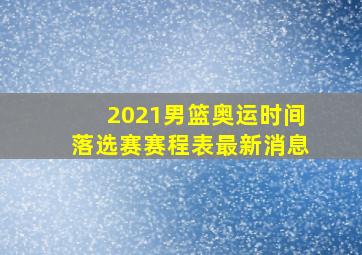 2021男篮奥运时间落选赛赛程表最新消息