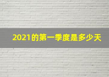 2021的第一季度是多少天