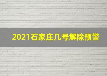 2021石家庄几号解除预警