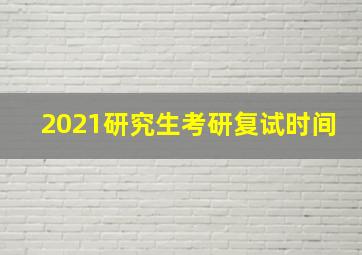 2021研究生考研复试时间