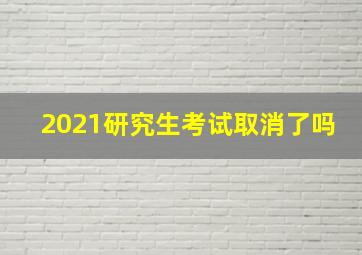 2021研究生考试取消了吗