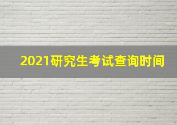 2021研究生考试查询时间