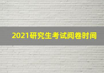 2021研究生考试阅卷时间