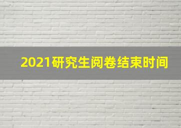 2021研究生阅卷结束时间