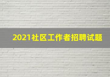 2021社区工作者招聘试题