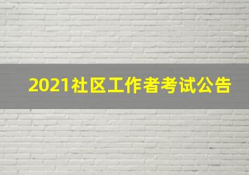 2021社区工作者考试公告