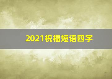 2021祝福短语四字