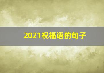 2021祝福语的句子