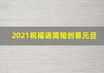 2021祝福语简短创意元旦