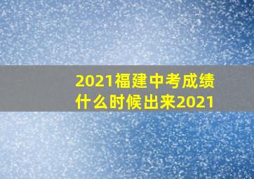 2021福建中考成绩什么时候出来2021