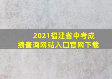 2021福建省中考成绩查询网站入口官网下载