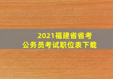 2021福建省省考公务员考试职位表下载