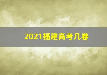 2021福建高考几卷