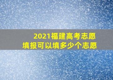 2021福建高考志愿填报可以填多少个志愿