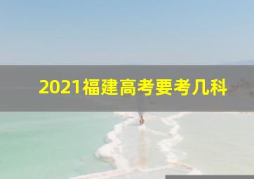 2021福建高考要考几科