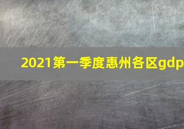 2021第一季度惠州各区gdp