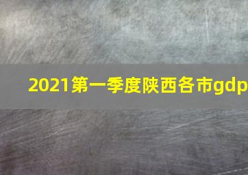 2021第一季度陕西各市gdp