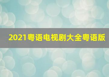 2021粤语电视剧大全粤语版