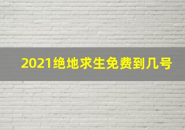 2021绝地求生免费到几号