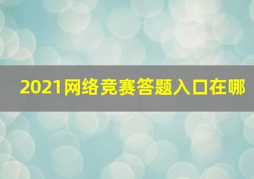 2021网络竞赛答题入口在哪