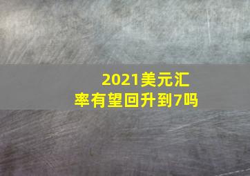 2021美元汇率有望回升到7吗