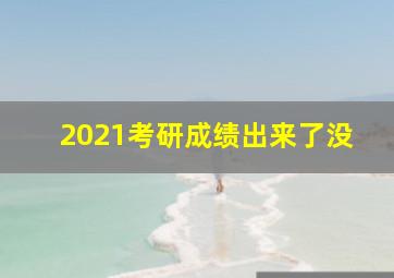 2021考研成绩出来了没