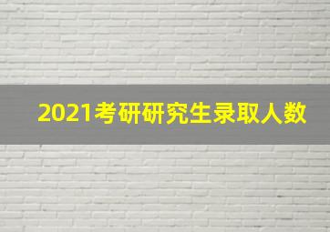 2021考研研究生录取人数