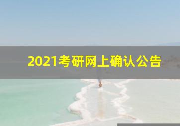 2021考研网上确认公告