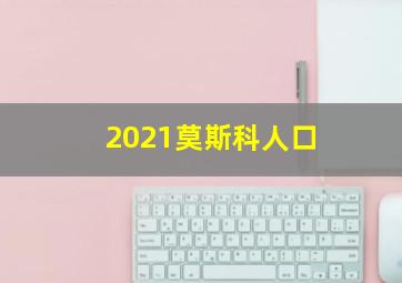 2021莫斯科人口