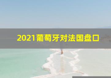 2021葡萄牙对法国盘口