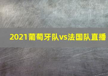 2021葡萄牙队vs法国队直播