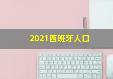 2021西班牙人口