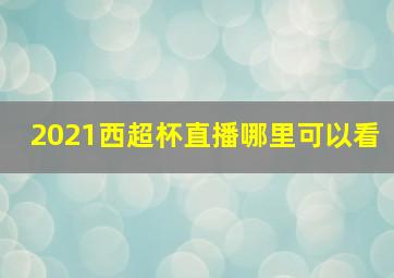 2021西超杯直播哪里可以看