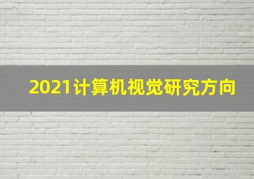 2021计算机视觉研究方向