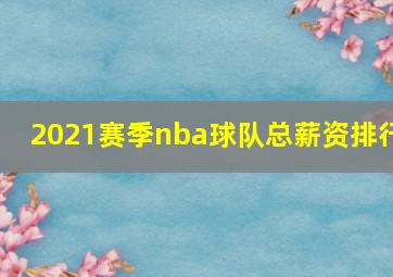 2021赛季nba球队总薪资排行