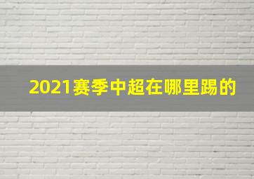 2021赛季中超在哪里踢的