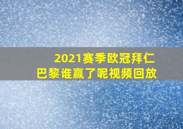 2021赛季欧冠拜仁巴黎谁赢了呢视频回放