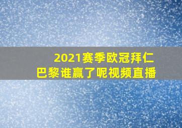 2021赛季欧冠拜仁巴黎谁赢了呢视频直播