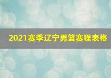 2021赛季辽宁男篮赛程表格