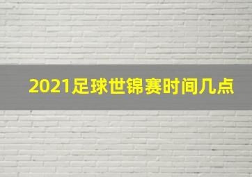 2021足球世锦赛时间几点